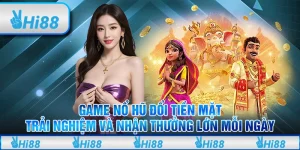 Game nổ hũ đổi tiền mặt – Trải nghiệm và nhận thưởng lớn