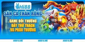 Săn cá thần rồng – Game đổi thưởng đầy thử thách và phần thưởng