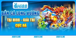 Bắn Cá Long Vương Tại Hi88 - Giải Trí Đổi Thưởng Cực Đã