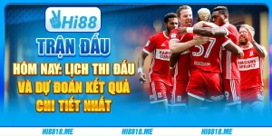 Trận đấu hôm nay: lịch thi đấu và dự đoán kết quả chi tiết nhất