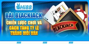 Bài Blackjack: Chiến Lược Chơi Và Cách Tăng Tỷ Lệ Thắng Mỗi Ván