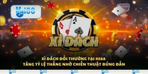 Xì dách đổi thưởng tại Hi88 - Tăng tỷ lệ thắng nhờ chiến thuật đúng đắn