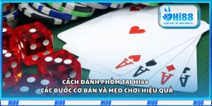 Cách đánh Phỏm tại Hi88 – Các bước cơ bản và mẹo chơi hiệu quả